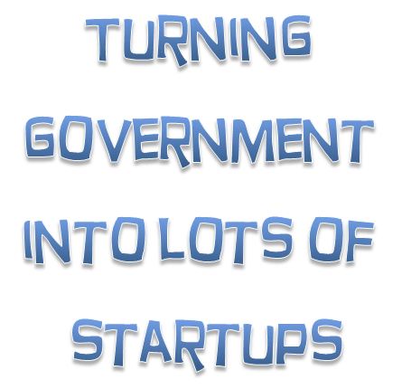 Should government turn everything it doesn’t want to do into a startup?